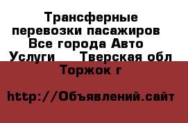 Трансферные перевозки пасажиров - Все города Авто » Услуги   . Тверская обл.,Торжок г.